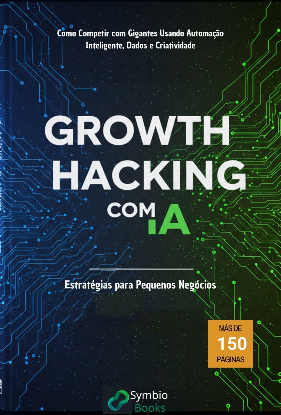 Growth Hacking com IA: Estratégias para Pequenos Negócios: Como Competir com Gigantes Usando Automação Inteligente, Dados e Criatividade (Portuguese Edition)